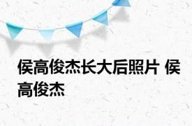 侯高俊杰长大后照片 侯高俊杰 