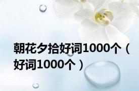 朝花夕拾好词1000个（好词1000个）