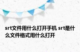 srt文件用什么打开手机 srt是什么文件格式用什么打开