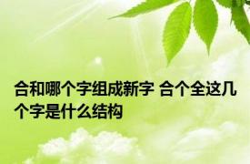 合和哪个字组成新字 合个全这几个字是什么结构