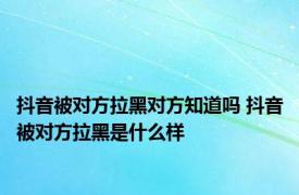 抖音被对方拉黑对方知道吗 抖音被对方拉黑是什么样