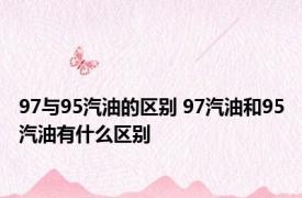 97与95汽油的区别 97汽油和95汽油有什么区别