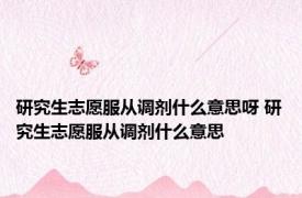 研究生志愿服从调剂什么意思呀 研究生志愿服从调剂什么意思