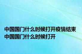 中国国门什么时候打开疫情结束 中国国门什么时候打开