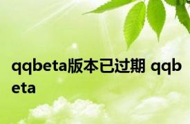 qqbeta版本已过期 qqbeta 