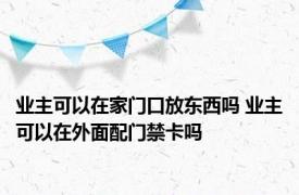 业主可以在家门口放东西吗 业主可以在外面配门禁卡吗