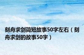 刻舟求剑简短故事50字左右（刻舟求剑的故事50字）