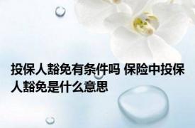 投保人豁免有条件吗 保险中投保人豁免是什么意思