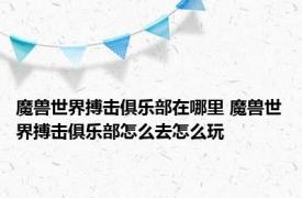 魔兽世界搏击俱乐部在哪里 魔兽世界搏击俱乐部怎么去怎么玩