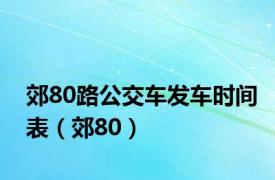 郊80路公交车发车时间表（郊80）