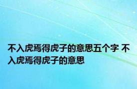 不入虎焉得虎子的意思五个字 不入虎焉得虎子的意思