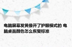 电脑屏幕发黄像开了护眼模式的 电脑桌面颜色怎么恢复标准