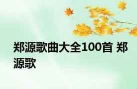 郑源歌曲大全100首 郑源歌 