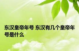 东汉皇帝年号 东汉有几个皇帝年号是什么