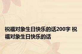 祝福对象生日快乐的话200字 祝福对象生日快乐的话