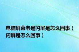 电脑屏幕老是闪屏是怎么回事（闪屏是怎么回事）