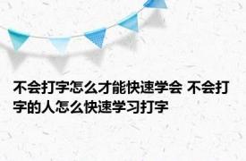 不会打字怎么才能快速学会 不会打字的人怎么快速学习打字