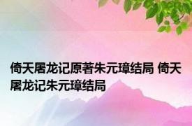 倚天屠龙记原著朱元璋结局 倚天屠龙记朱元璋结局 