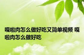 嘎啦肉怎么做好吃又简单视频 嘎啦肉怎么做好吃