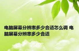 电脑屏幕分辨率多少合适怎么调 电脑屏幕分辨率多少合适