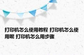 打印机怎么使用教程 打印机怎么使用呢 打印机怎么用步骤