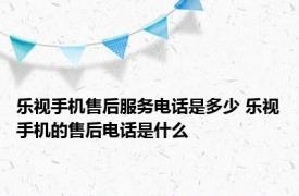 乐视手机售后服务电话是多少 乐视手机的售后电话是什么