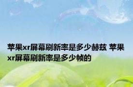 苹果xr屏幕刷新率是多少赫兹 苹果xr屏幕刷新率是多少帧的