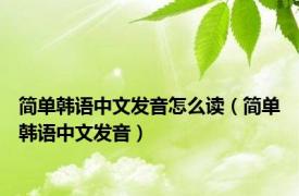 简单韩语中文发音怎么读（简单韩语中文发音）