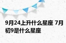 9月24上升什么星座 7月初9是什么星座