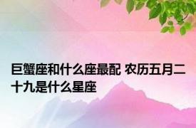 巨蟹座和什么座最配 农历五月二十九是什么星座