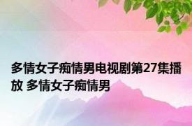 多情女子痴情男电视剧第27集播放 多情女子痴情男 