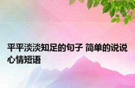 平平淡淡知足的句子 简单的说说心情短语