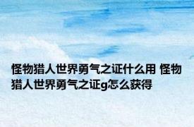 怪物猎人世界勇气之证什么用 怪物猎人世界勇气之证g怎么获得