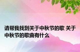 请帮我找到关于中秋节的歌 关于中秋节的歌曲有什么