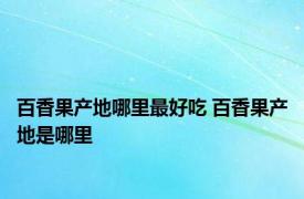 百香果产地哪里最好吃 百香果产地是哪里