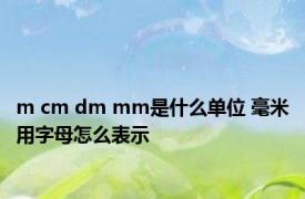 m cm dm mm是什么单位 毫米用字母怎么表示