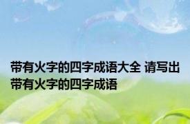 带有火字的四字成语大全 请写出带有火字的四字成语