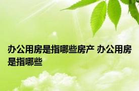 办公用房是指哪些房产 办公用房是指哪些