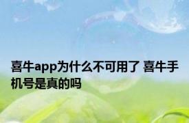 喜牛app为什么不可用了 喜牛手机号是真的吗