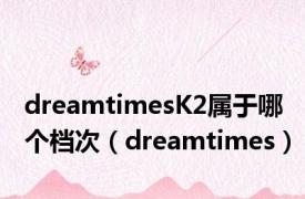 dreamtimesK2属于哪个档次（dreamtimes）