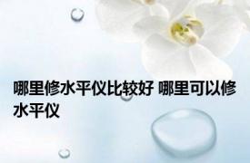 哪里修水平仪比较好 哪里可以修水平仪