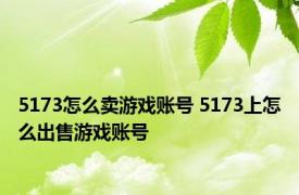 5173怎么卖游戏账号 5173上怎么出售游戏账号