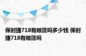 保时捷718有敞篷吗多少钱 保时捷718有敞篷吗