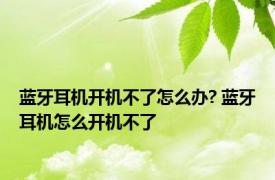 蓝牙耳机开机不了怎么办? 蓝牙耳机怎么开机不了