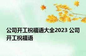 公司开工祝福语大全2023 公司开工祝福语