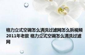 格力立式空调怎么清洗过滤网怎么拆视频2011年老款 格力立式空调怎么清洗过滤网