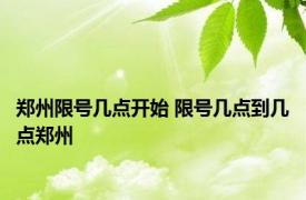 郑州限号几点开始 限号几点到几点郑州