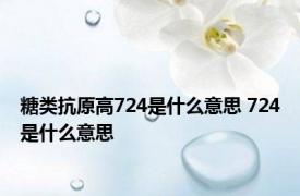 糖类抗原高724是什么意思 724是什么意思