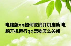 电脑版qq如何取消开机启动 电脑开机运行qq宠物怎么关闭