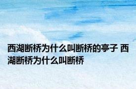 西湖断桥为什么叫断桥的亭子 西湖断桥为什么叫断桥